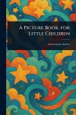 A Picture Book, for Little Children A Picture Book, for Little Children