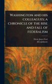 Washington and His Colleagues; a Chronicle of the Rise and Fall of Federalism Washington and His Colleagues; a Chronicle of the Rise and Fall of Federalism