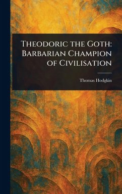 Theodoric the Goth - Hodgkin, Thomas Theodoric the Goth - Hodgkin, Thomas