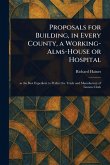 Proposals for Building, in Every County, a Working-Alms-House or Hospital