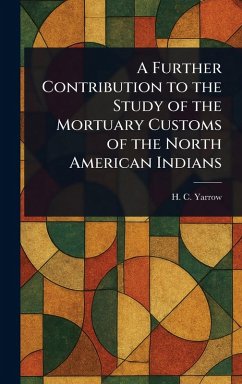 A Further Contribution to the Study of the Mortuary Customs of the North American Indians - Yarrow, H C (Harry Crécy)