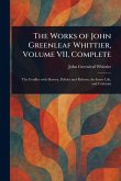 The Works of John Greenleaf Whittier, Volume VII, Complete The Works of John Greenleaf Whittier, Volume VII, Complete