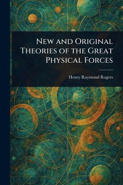 New and Original Theories of the Great Physical Forces - Rogers, Henry Raymond