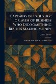 Captains of Industry; or, Men of Business Who Did Something Besides Making Money Captains of Industry; or, Men of Business Who Did Something Besides Making Money