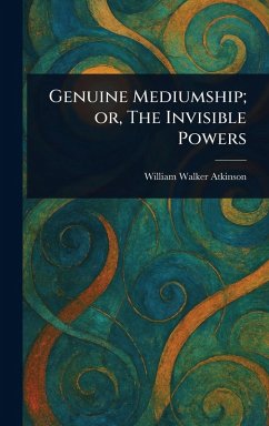 Genuine Mediumship; or, The Invisible Powers - Atkinson, William Walker