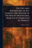 The Life and Adventures of Kit Carson, the Nestor of the Rocky Mountains, From Facts Narrated by Himself The Life and Adventures of Kit Carson, the Nestor of the Rocky Mountains, From Facts Narrated by Himself