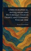 A Bibliographical, Antiquarian and Picturesque Tour in France and Germany, Volume One A Bibliographical, Antiquarian and Picturesque Tour in France and Germany, Volume One