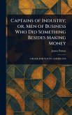 Captains of Industry; or, Men of Business Who Did Something Besides Making Money Captains of Industry; or, Men of Business Who Did Something Besides Making Money