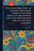 The Goop Directory of Juvenile Offenders Famous for Their Misdeeds and Serving as a Salutary Example for All Virtuous Children The Goop Directory of Juvenile Offenders Famous for Their Misdeeds and Serving as a Salutary Example for All Virtuous Children