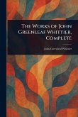The Works of John Greenleaf Whittier, Complete The Works of John Greenleaf Whittier, Complete