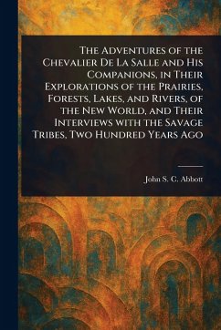 The Adventures of the Chevalier De La Salle and His Companions, in Their Explorations of the Prairies, Forests, Lakes, and Rivers, of the New World, and Their Interviews With the Savage Tribes, Two Hundred Years Ago - Abbott, John Stevens Cabot
