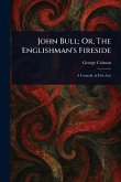 John Bull; Or, The Englishman's Fireside John Bull; Or, The Englishman's Fireside