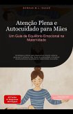 Atenção Plena e Autocuidado para Mães: Um Guia de Equilíbrio Emocional na Maternidade (eBook, ePUB) Atenção Plena e Autocuidado para Mães: Um Guia de Equilíbrio Emocional na Maternidade (eBook, ePUB)