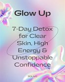 Glow Up: 7-Day Detox for Clear Skin, High Energy & Unstoppable Confidence (eBook, ePUB) Glow Up: 7-Day Detox for Clear Skin, High Energy & Unstoppable Confidence (eBook, ePUB)