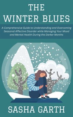 The Winter Blues: A Comprehensive Guide to Understanding and Overcoming Seasonal Affective Disorder while Managing Your Mood and Mental Health During the Darker Months (eBook, ePUB) - Garth, Sasha