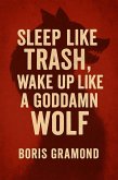 Sleep Like Trash, Wake Up Like a Goddamn Wolf (eBook, ePUB) Sleep Like Trash, Wake Up Like a Goddamn Wolf (eBook, ePUB)