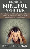 The Art of Mindful Arguing: How to Disagree with Grace, Respect, and Master the Skill of Constructive Conflict for Better Relationships and Communication (eBook, ePUB) The Art of Mindful Arguing: How to Disagree with Grace, Respect, and Master the Skill of Constructive Conflict for Better Relationships and Communication (eBook, ePUB)