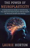 The Power of Neuroplasticity: A Comprehensive Guide to Transforming Your Mind and Improving Your Mental Health for Personal Growth and Healing (eBook, ePUB) The Power of Neuroplasticity: A Comprehensive Guide to Transforming Your Mind and Improving Your Mental Health for Personal Growth and Healing (eBook, ePUB)