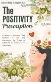 The Positivity Prescription: A Guide to Boosting Your Outlook on Life and Harnessing the Power of Optimism to Enhance Your Happiness (eBook, ePUB) The Positivity Prescription: A Guide to Boosting Your Outlook on Life and Harnessing the Power of Optimism to Enhance Your Happiness (eBook, ePUB)