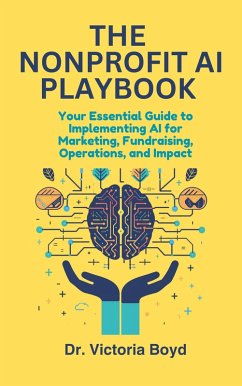 THE NONPROFIT AI PLAYBOOK Your Essential Guide to Implementing AI for Marketing, Fundraising, Operations, and Impact (eBook, ePUB) - Boyd, Victoria