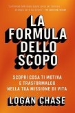 La Formula Dello Scopo: Scopri cosa ti motiva e trasformalo nella tua missione di vita (eBook, ePUB)