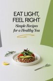 Eat Light, Feel Right: Simple Recipes for a Healthy You (eBook, ePUB) Eat Light, Feel Right: Simple Recipes for a Healthy You (eBook, ePUB)