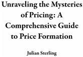 Unraveling the Mysteries of Pricing: A Comprehensive Guide to Price Formation (eBook, ePUB) Unraveling the Mysteries of Pricing: A Comprehensive Guide to Price Formation (eBook, ePUB)