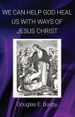 WE CAN HELP GOD HEAL US WITH WAYS OF JESUS CHRIST WE CAN HELP GOD HEAL US WITH WAYS OF JESUS CHRIST