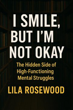 Cover I Smile, But I'm Not Okay: The Hidden Side of High-Functioning Mental Struggles (The Break Free Series, #3) (eBook, ePUB)