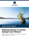 Metamorphose in einem Spiegel aus Wasser Metamorphose in einem Spiegel aus Wasser