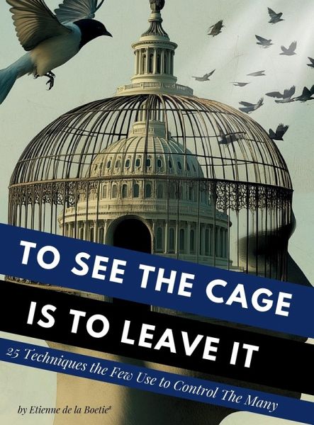 To See the Cage is to Leave It - 25 Techniques the Few Use to Control the Many