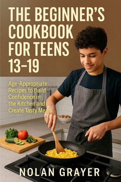 The Beginner's Cookbook for Teens 13-19:Age-Appropriate Recipes to Build Confidence in the Kitchen and Create Tasty Meals (eBook, ePUB) The Beginner's Cookbook for Teens 13-19:Age-Appropriate Recipes to Build Confidence in the Kitchen and Create Tasty Meals (eBook, ePUB)