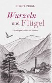Wurzeln und Flügel - ein zeitgeschichtlicher Roman Wurzeln und Flügel - ein zeitgeschichtlicher Roman