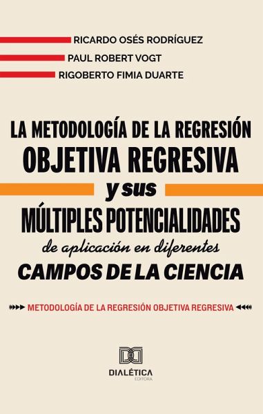 La metodología de la Regresión Objetiva Regresiva y sus múltiples potencialidades de aplicación en diferentes campos de la ciencia (eBook, ePUB) La metodología de la Regresión Objetiva Regresiva y sus múltiples potencialidades de aplicación en diferentes campos de la ciencia (eBook, ePUB)