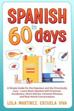 Spanish in 60 days: A Simple Guide for the Hopeless and the Chronically Lazy - Learn Basic Spanish with Grammar, Vocabulary, Short Stories, Common Phrases, and Real-World Conversations (eBook, ePUB) - Martinez, Lola; Viva, Escuela