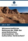 Wissenschaftliche Nutzung der DNA der amerikanischen Ureinwohner: Ein kulturelles Verbrechen? Wissenschaftliche Nutzung der DNA der amerikanischen Ureinwohner: Ein kulturelles Verbrechen?