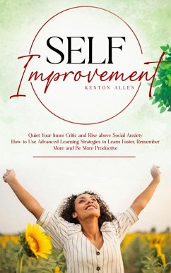 Self Improvement: Quiet Your Inner Critic and Rise above Social Anxiety (How to Use Advanced Learning Strategies to Learn Faster, Remember More and Be More Productive) (eBook, ePUB) - Allen, Kenton