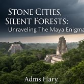 Stone Cities, Silent Forests: Unraveling the Maya Enigma (eBook, ePUB) Stone Cities, Silent Forests: Unraveling the Maya Enigma (eBook, ePUB)