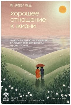 Horoshee otnoshenie k zhizni. Mudrost, kotoruyu ya uznala ot lyudey za 15 let raboty zhurnalistom (eBook, ePUB) - Ji Hyun, Park