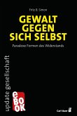 Gewalt gegen sich selbst - Paradoxe Formen des Widerstands (eBook, ePUB) Gewalt gegen sich selbst - Paradoxe Formen des Widerstands (eBook, ePUB)