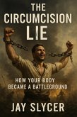 The Circumcision Lie: How Your Body Became a Battleground (eBook, ePUB) The Circumcision Lie: How Your Body Became a Battleground (eBook, ePUB)