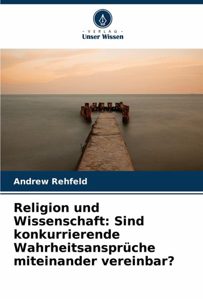 Religion und Wissenschaft: Sind konkurrierende Wahrheitsansprüche miteinander vereinbar? Religion und Wissenschaft: Sind konkurrierende Wahrheitsansprüche miteinander vereinbar?