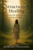 Structured Healing: Build a Life That Feels as Good as It Looks (eBook, ePUB)
