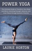 Power Yoga: The Ultimate Guide to Transform Your Body and Mind, Unlocking Strength, Balance, and Inner Peace through Dynamic Practice (eBook, ePUB)
