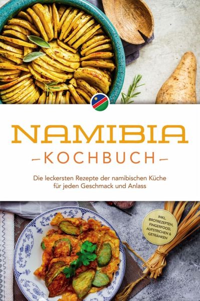 Namibia Kochbuch: Die leckersten Rezepte der namibischen Küche für jeden Geschmack und Anlass - inkl. Brotrezepten, Fingerfood, Aufstrichen & Getränken (eBook, ePUB)