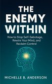 The Enemy Within: How to Stop Self-Sabotage, Rewire Your Mind, and Reclaim Control (eBook, ePUB) The Enemy Within: How to Stop Self-Sabotage, Rewire Your Mind, and Reclaim Control (eBook, ePUB)