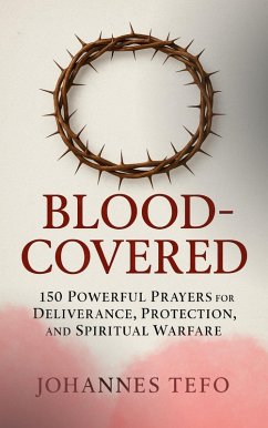 Cover Blood Covered: 150 Powerful Prayers For Deliverance, Protection, And Spiritual Warfare (eBook, ePUB)