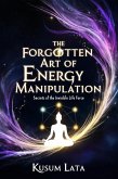 The Forgotten Art of Energy Manipulation: Secrets of the Invisible Life Force (eBook, ePUB) The Forgotten Art of Energy Manipulation: Secrets of the Invisible Life Force (eBook, ePUB)