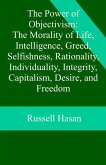 The Power of Objectivism: The Morality of Life, Intelligence, Greed, Selfishness, Rationality, Individuality, Integrity, Capitalism, Desire, and Freedom (eBook, ePUB) The Power of Objectivism: The Morality of Life, Intelligence, Greed, Selfishness, Rationality, Individuality, Integrity, Capitalism, Desire, and Freedom (eBook, ePUB)