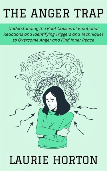 The Anger Trap: Understanding the Root Causes of Emotional Reactions and Identifying Triggers and Techniques to Overcome Anger and Find Inner Peace (eBook, ePUB) The Anger Trap: Understanding the Root Causes of Emotional Reactions and Identifying Triggers and Techniques to Overcome Anger and Find Inner Peace (eBook, ePUB)